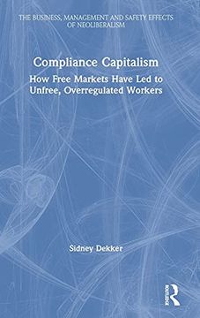 portada Compliance Capitalism: How Free Markets Have led to Unfree, Overregulated Workers (The Business, Management and Safety Effects of Neoliberalism) (en Inglés)