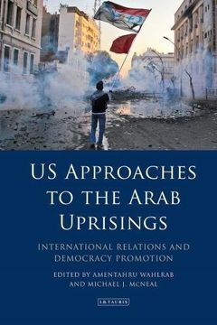 portada U.S. Approaches to the Arab Uprisings: International Relations and Democracy Promotion (Library of Middle East History)
