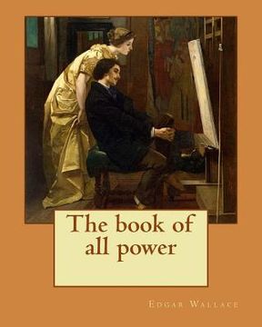 portada The book of all power. By: Edgar Wallace: If a man is not eager for adventure at the age of twenty-two, the enticement of romantic possibilities