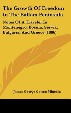 portada the growth of freedom in the balkan peninsula: notes of a traveler in montenegro, bosnia, servia, bulgaria, and greece (1886) (en Inglés)