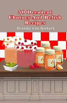 portada 50 Decadent Chutney And Relish Recipes (en Inglés)
