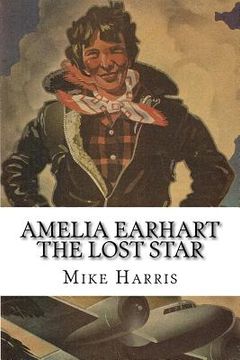 portada Amelia Earhart: THE LOST STAR: Was Amelia Earhart Killed Because She Stumbled Upon An Illegal Operation Run By American And Japanese O (in English)