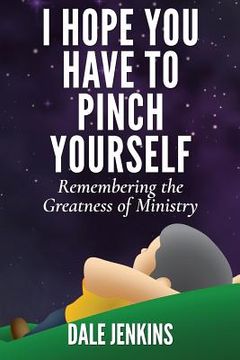 portada I Hope You Have to Pinch Yourself: Remembering the Greatness of Ministry (en Inglés)