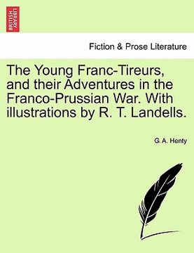 portada the young franc-tireurs, and their adventures in the franco-prussian war. with illustrations by r. t. landells. (en Inglés)