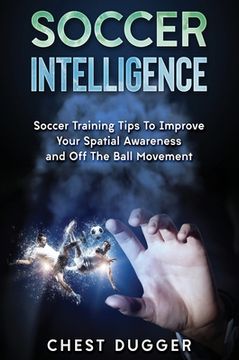 portada Soccer Intelligence: Soccer Training Tips To Improve Your Spatial Awareness and Intelligence In Soccer 