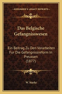 portada Das Belgische Gefangnisswesen: Ein Beitrag Zu Den Vorarbeiten Fur Die Gefangnissreform In Preussen (1877) (in German)