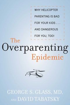 portada The Overparenting Epidemic: Why Helicopter Parenting Is Bad for Your Kids . . . and Dangerous for You, Too! (en Inglés)