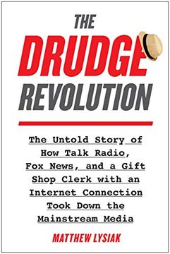 portada The Drudge Revolution: The Untold Story of how Talk Radio, fox News, and a Gift Shop Clerk With an Internet Connection Took Down the Mainstre 