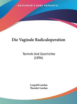 portada Die Vaginale Radicaloperation: Technik Und Geschichte (1896) (en Alemán)