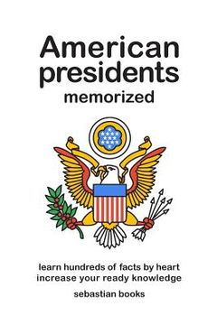 portada American Presidents Memorized: Memorize Hundreds of Facts on the American presidents. (in English)