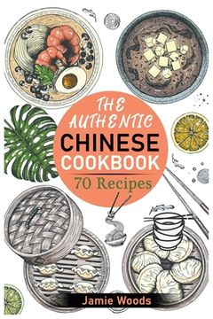 portada The Authentic Chinese Cookbook: 70 Easy, Delicious & Traditional Recipes A Friendly Guide for Homemade Dumplings, Stir-Fries, Soups, and More.