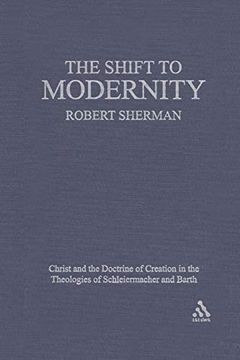 portada The Shift to Modernity: Christ and the Doctrine of Creation in the Theologies of Schleiermacher and Barth (in English)