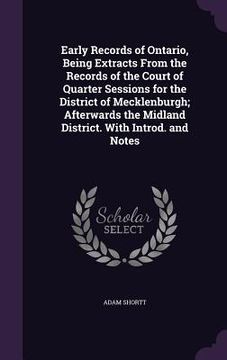 portada Early Records of Ontario, Being Extracts From the Records of the Court of Quarter Sessions for the District of Mecklenburgh; Afterwards the Midland Di (en Inglés)