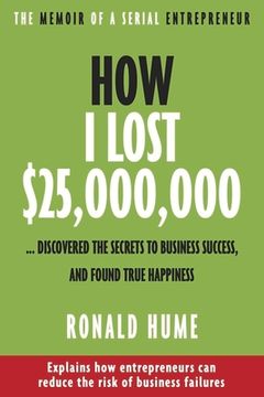 portada How I Lost $25,000,000 ...: Discovered the Secrets to Business Success, and Found True Happiness