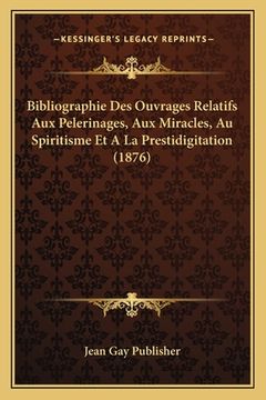 portada Bibliographie Des Ouvrages Relatifs Aux Pelerinages, Aux Miracles, Au Spiritisme Et A La Prestidigitation (1876) (in French)