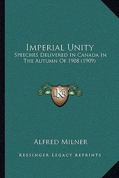 portada imperial unity: speeches delivered in canada in the autumn of 1908 (1909) (en Inglés)