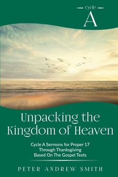 portada Unpacking the Kingdom of Heaven: Cycle A Sermons Based on the Gospel Texts for Proper 17 through Thanksgiving (en Inglés)