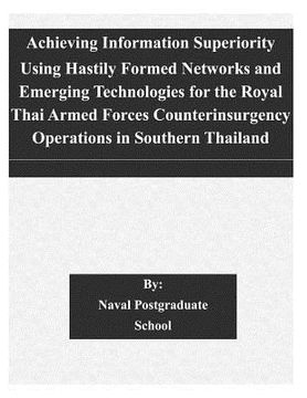 portada Achieving Information Superiority Using Hastily Formed Networks and Emerging Technologies for the Royal Thai Armed Forces Counterinsurgency Operations