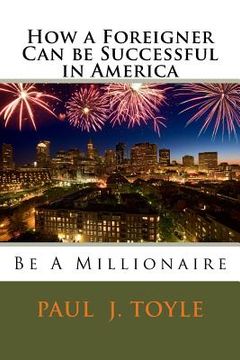 portada How a Foreigner Can be Successful in America: Be A Millionaire (en Inglés)