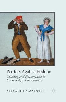 portada Patriots Against Fashion: Clothing and Nationalism in Europe's Age of Revolutions (en Inglés)