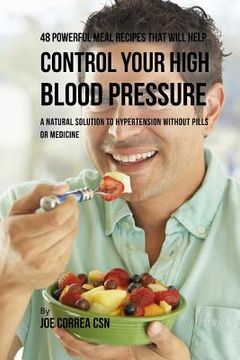 portada 48 Powerful Meal Recipes That Will Help Control Your High Blood Pressure: A Natural Solution to Hypertension without Pills or Medicine (en Inglés)