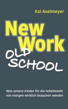 portada New Work - old School: Was Unsere Kinder für die Arbeitswelt von Morgen Wirklich Brauchen Werden (en Alemán)