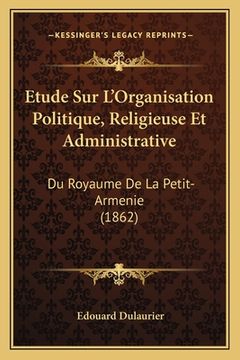 portada Etude Sur L'Organisation Politique, Religieuse Et Administrative: Du Royaume De La Petit-Armenie (1862) (in French)