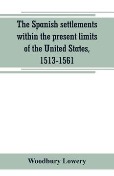 portada The Spanish settlements within the present limits of the United States, 1513-1561 