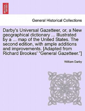 portada darby's universal gazetteer, or, a new geographical dictionary ... illustrated by a ... map of the united states. the second edition, with ample addit