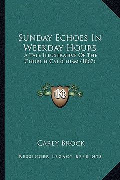 portada sunday echoes in weekday hours: a tale illustrative of the church catechism (1867) (in English)