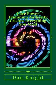 portada Love Power Dominion Authority Creates Everthing You Need: God is Love in Action and has Power (en Inglés)