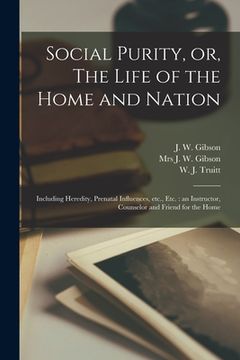portada Social Purity, or, The Life of the Home and Nation [microform]: Including Heredity, Prenatal Influences, Etc., Etc.: an Instructor, Counselor and Frie (en Inglés)
