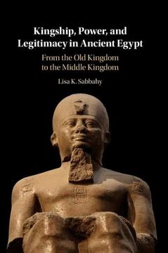 portada Kingship, Power, and Legitimacy in Ancient Egypt: From the old Kingdom to the Middle Kingdom (en Inglés)