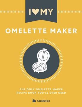 portada I Love my Omelette Maker: The Only Omelette Maker Recipe Book You'Ll Ever Need (en Inglés)