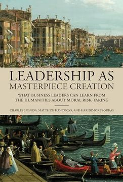 portada Leadership as Masterpiece Creation: What Business Leaders can Learn From the Humanities About Moral Risk-Taking
