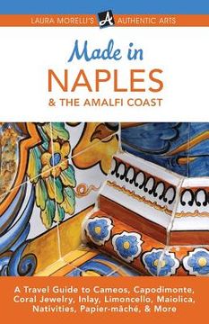 portada Made in Naples & the Amalfi Coast: A Travel Guide to Cameos, Capodimonte, Coral Jewelry, Inlay, Limoncello, Maiolica, Nativities, Papier-Mâché, &. & More (Laura Morelli'S Authentic Arts) (en Inglés)