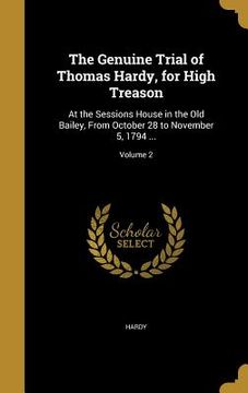 portada The Genuine Trial of Thomas Hardy, for High Treason: At the Sessions House in the Old Bailey, From October 28 to November 5, 1794 ...; Volume 2
