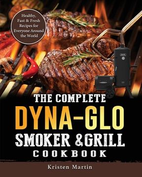 portada The Complete Dyna-Glo Smoker & Grill Cookbook: Healthy, Fast & Fresh Recipes for Everyone Around the World (en Inglés)
