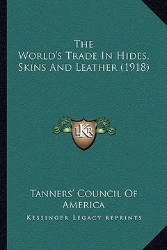 portada the world's trade in hides, skins and leather (1918) (en Inglés)