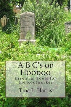 portada A B C's of Hoodoo: Essential Tools for the Rootworker (en Inglés)