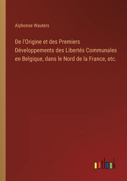 portada De l'Origine et des Premiers Développements des Libertés Communales en Belgique, dans le Nord de la France, etc. (en Francés)
