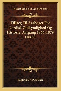 portada Tillaeg Til Aarboger For Nordisk Oldkyndighed Og Historie, Aargang 1866-1879 (1867) (en Danés)