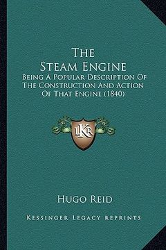 portada the steam engine: being a popular description of the construction and action of that engine (1840) (in English)