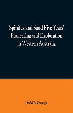 portada Spinifex and Sand Five Years' Pioneering and Exploration in Western Australia (en Inglés)