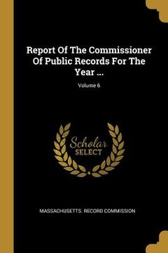 portada Report Of The Commissioner Of Public Records For The Year ...; Volume 6 (en Inglés)