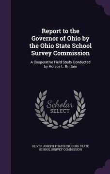 portada Report to the Governor of Ohio by the Ohio State School Survey Commission: A Cooperative Field Study Conducted by Horace L. Brittain (en Inglés)