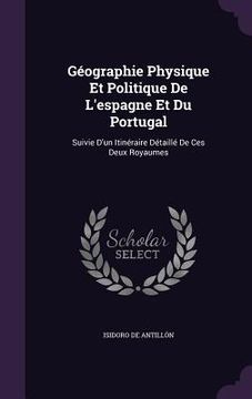 portada Géographie Physique Et Politique De L'espagne Et Du Portugal: Suivie D'un Itinéraire Détaillé De Ces Deux Royaumes (in English)