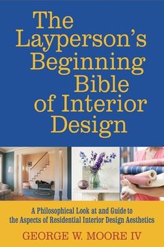 portada The layperson's beginning bible of interior design: a philosophical look at and guide to the aspects of interior design aesthetics (in English)