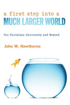 portada A First Step Into a Much Larger World: The Christian University and Beyond (in English)