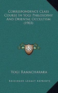 portada correspondence class course in yogi philosophy and oriental correspondence class course in yogi philosophy and oriental occultism (1903) occultism (19 (en Inglés)